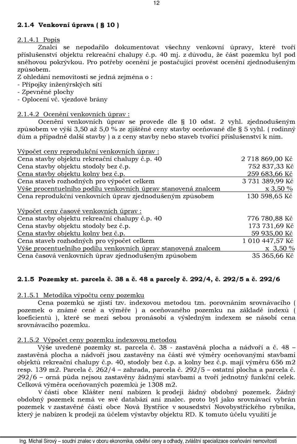 Z ohledání nemovitosti se jedná zejména o : - Přípojky inženýrských sítí - Zpevněné plochy - Oplocení vč. vjezdové brány 2.1.4.