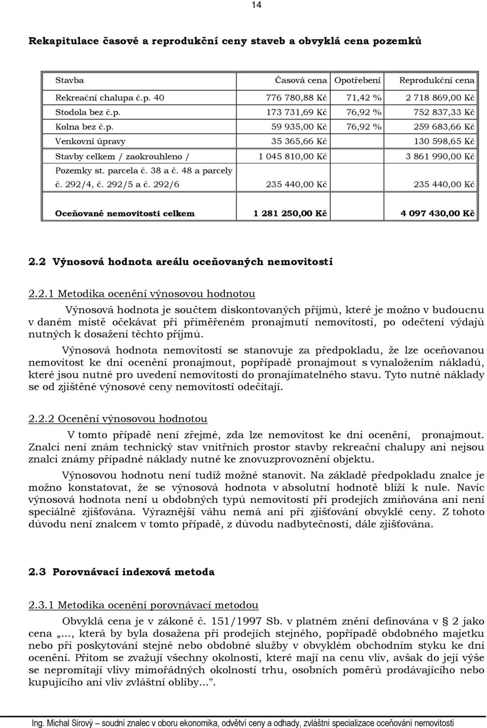 292/5 a č. 292/6 235 440,00 Kč 235 440,00 Kč Oceňované nemovitosti celkem 1 281 250,00 Kč 4 097 430,00 Kč 2.2 Výnosová hodnota areálu oceňovaných nemovitostí 2.2.1 Metodika ocenění výnosovou hodnotou