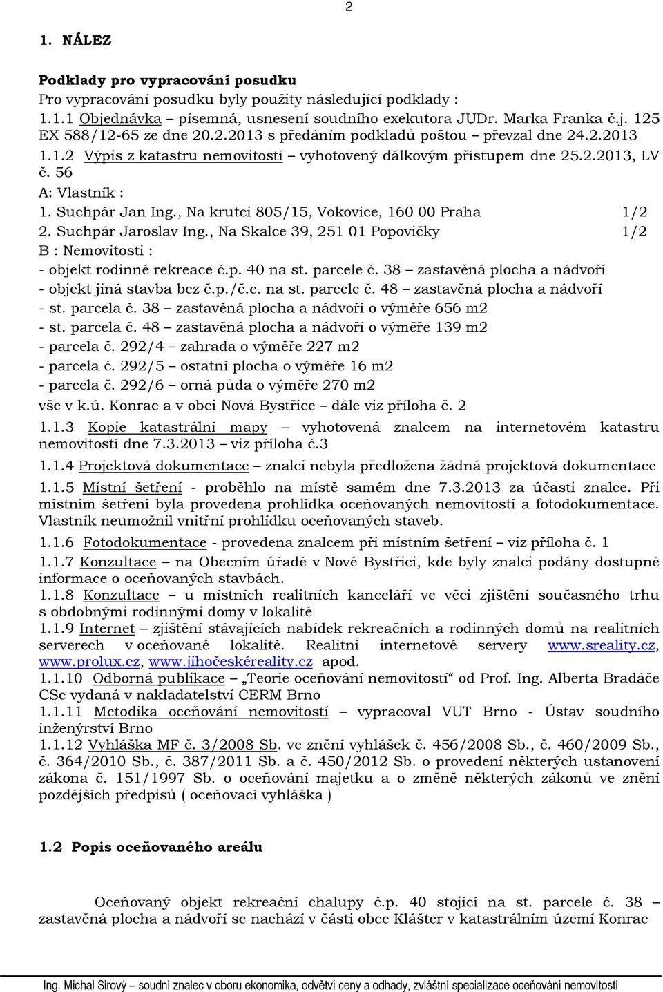 , Na krutci 805/15, Vokovice, 160 00 Praha 1/2 2. Suchpár Jaroslav Ing., Na Skalce 39, 251 01 Popovičky 1/2 B : Nemovitosti : - objekt rodinné rekreace č.p. 40 na st. parcele č.
