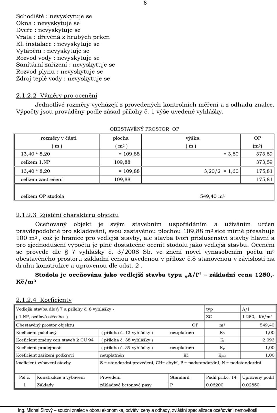 1.2.2 Výměry pro ocenění Jednotlivé rozměry vycházejí z provedených kontrolních měření a z odhadu znalce. Výpočty jsou prováděny podle zásad přílohy č. 1 výše uvedené vyhlášky.