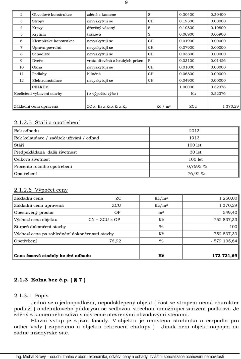 00000 9 Dveře vrata dřevěná z hrubých prken P 0.03100 0.01426 10 Okna nevyskytují se CH 0.01000 0.00000 11 Podlahy hliněná CH 0.06800 0.00000 12 Elektroinstalace nevyskytují se CH 0.04900 0.
