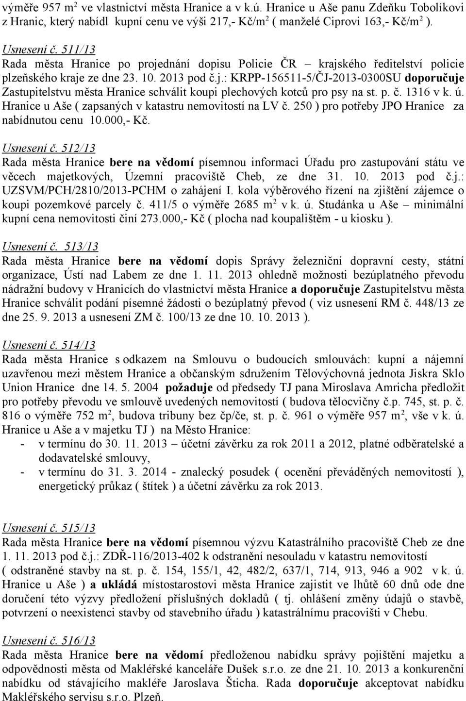 p. č. 1316 v k. ú. Hranice u Aše ( zapsaných v katastru nemovitostí na LV č. 250 ) pro potřeby JPO Hranice za nabídnutou cenu 10.000,- Kč. Usnesení č.