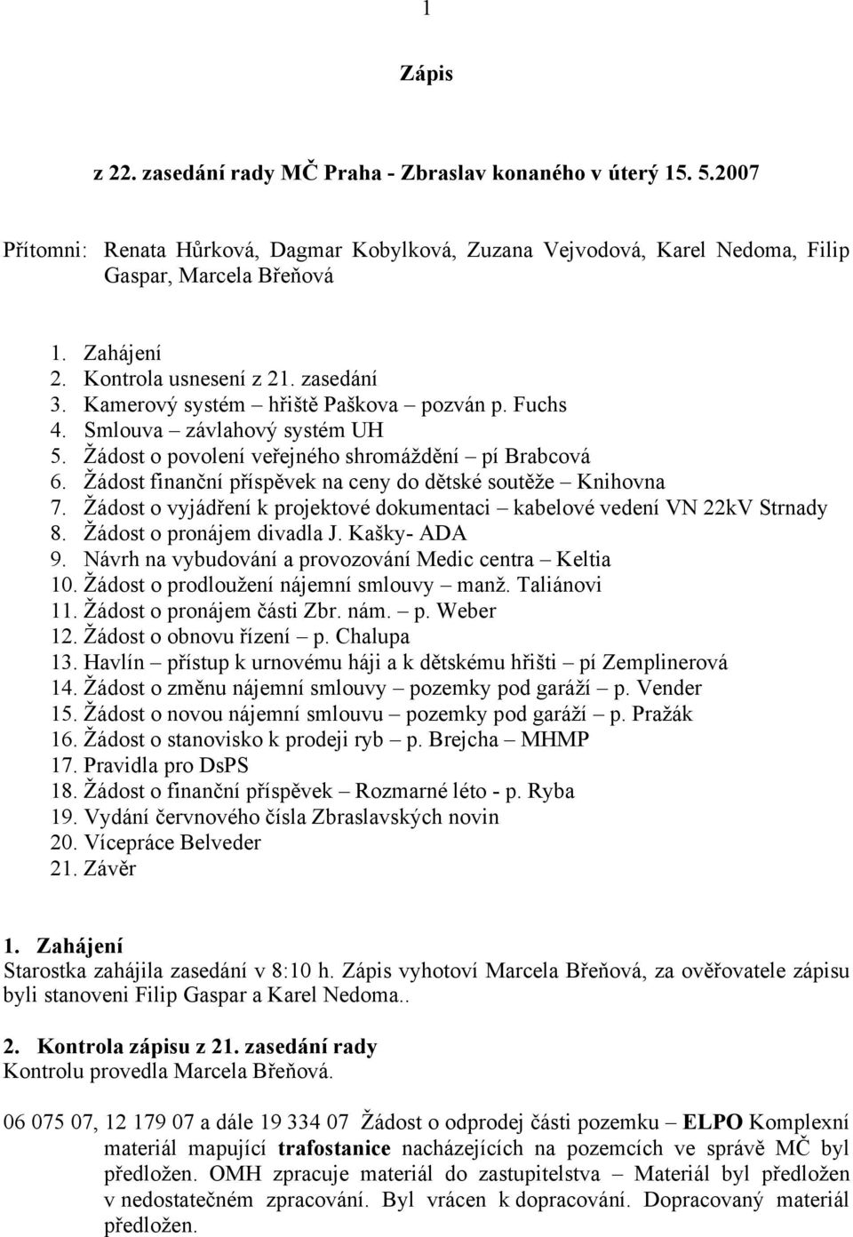 Žádost finanční příspěvek na ceny do dětské soutěže Knihovna 7. Žádost o vyjádření k projektové dokumentaci kabelové vedení VN 22kV Strnady 8. Žádost o pronájem divadla J. Kašky- ADA 9.