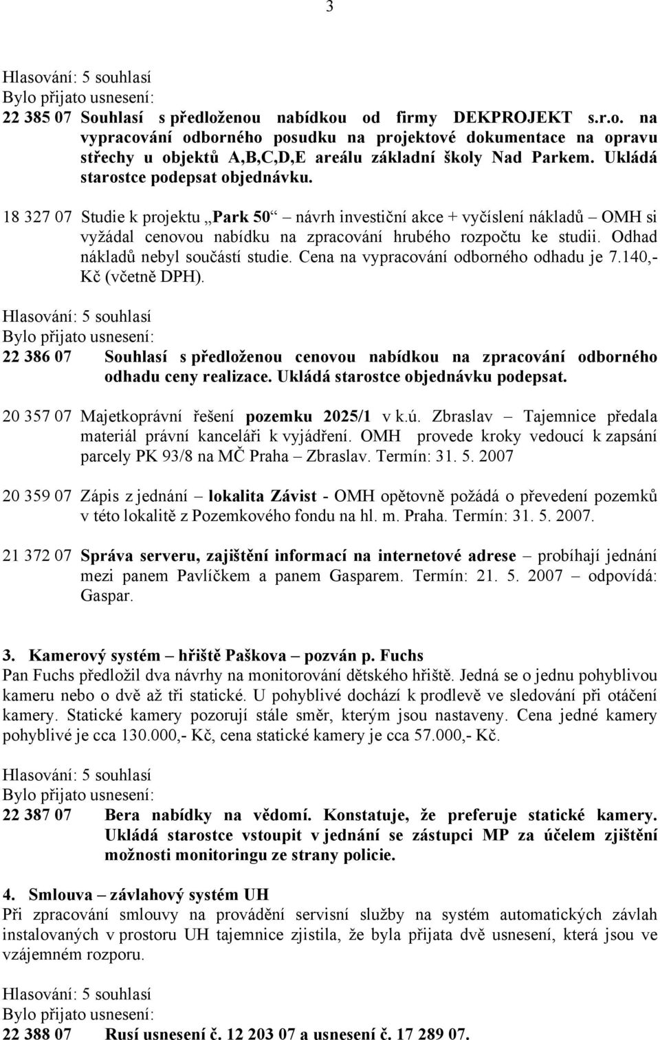 Odhad nákladů nebyl součástí studie. Cena na vypracování odborného odhadu je 7.140,- Kč (včetně DPH). 22 386 07 Souhlasí s předloženou cenovou nabídkou na zpracování odborného odhadu ceny realizace.