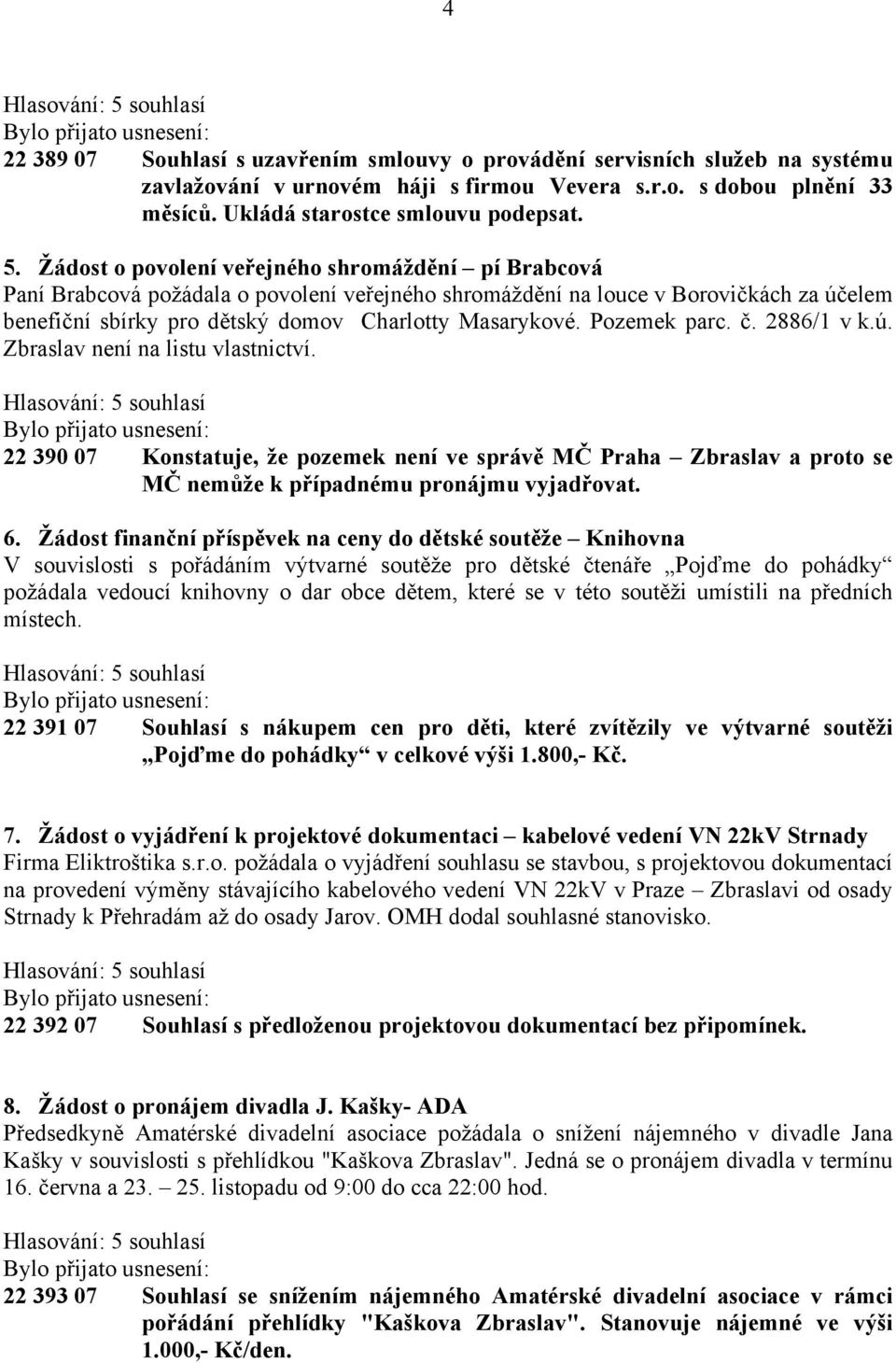 Pozemek parc. č. 2886/1 v k.ú. Zbraslav není na listu vlastnictví. 22 390 07 Konstatuje, že pozemek není ve správě MČ Praha Zbraslav a proto se MČ nemůže k případnému pronájmu vyjadřovat. 6.