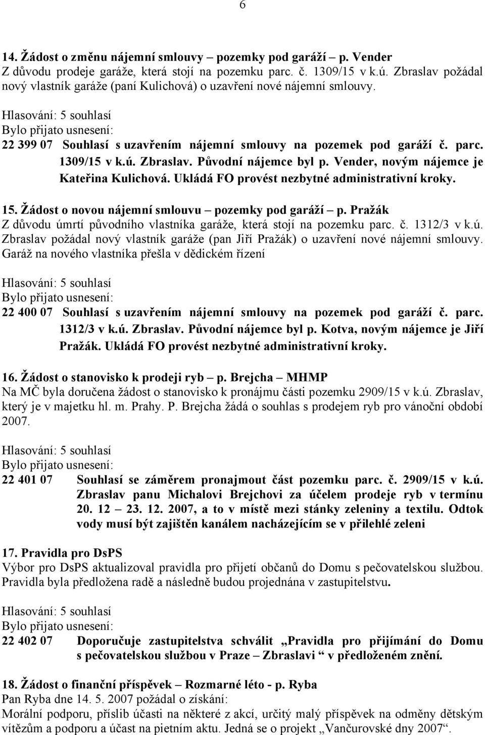 Původní nájemce byl p. Vender, novým nájemce je Kateřina Kulichová. Ukládá FO provést nezbytné administrativní kroky. 15. Žádost o novou nájemní smlouvu pozemky pod garáží p.