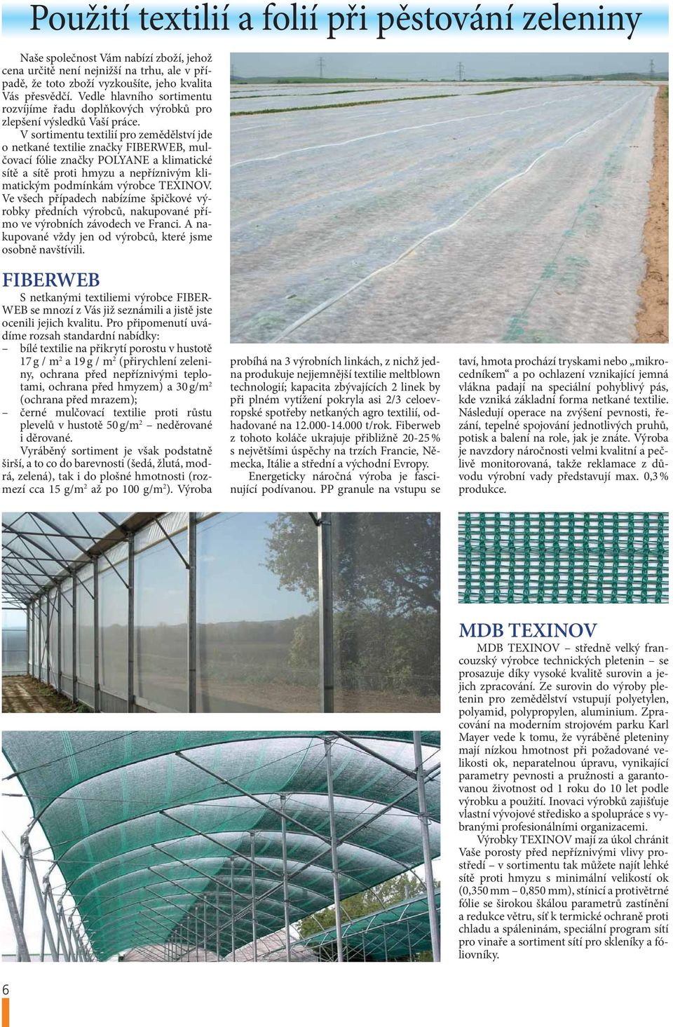 V sortimentu textilií pro zemědělství jde o netkané textilie značky FIBERWEB, mulčovací fólie značky POLYANE a klimatické sítě a sítě proti hmyzu a nepříznivým klimatickým podmínkám výrobce TEXINOV.