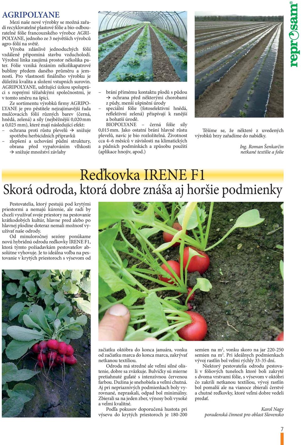 Pro vlastnosti finálního výrobku je důležitá kvalita a složení vstupních surovin. AGRIPOLYANE, udržující úzkou spolupráci s ropnými těžařskými společnostmi, je v tomto směru na špici.