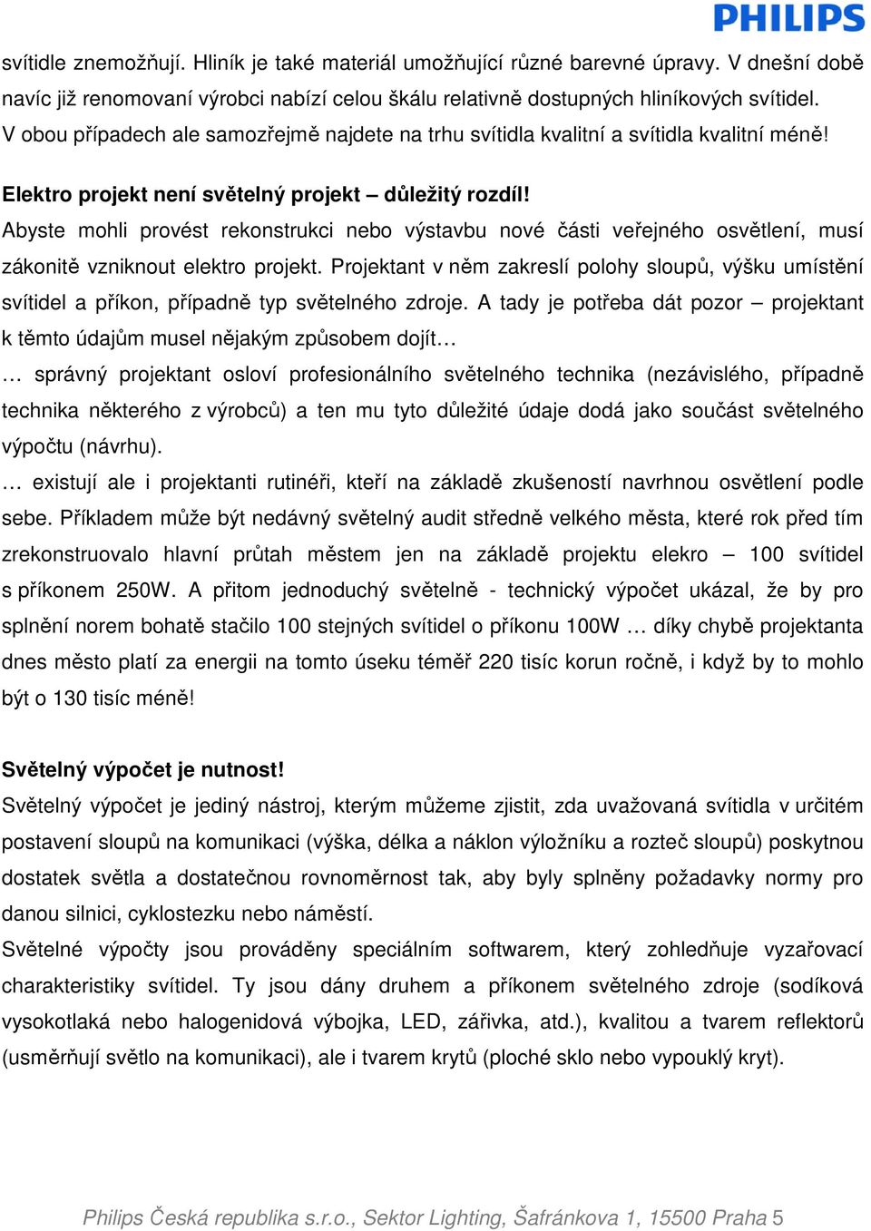 Abyste mohli provést rekonstrukci nebo výstavbu nové části veřejného osvětlení, musí zákonitě vzniknout elektro projekt.