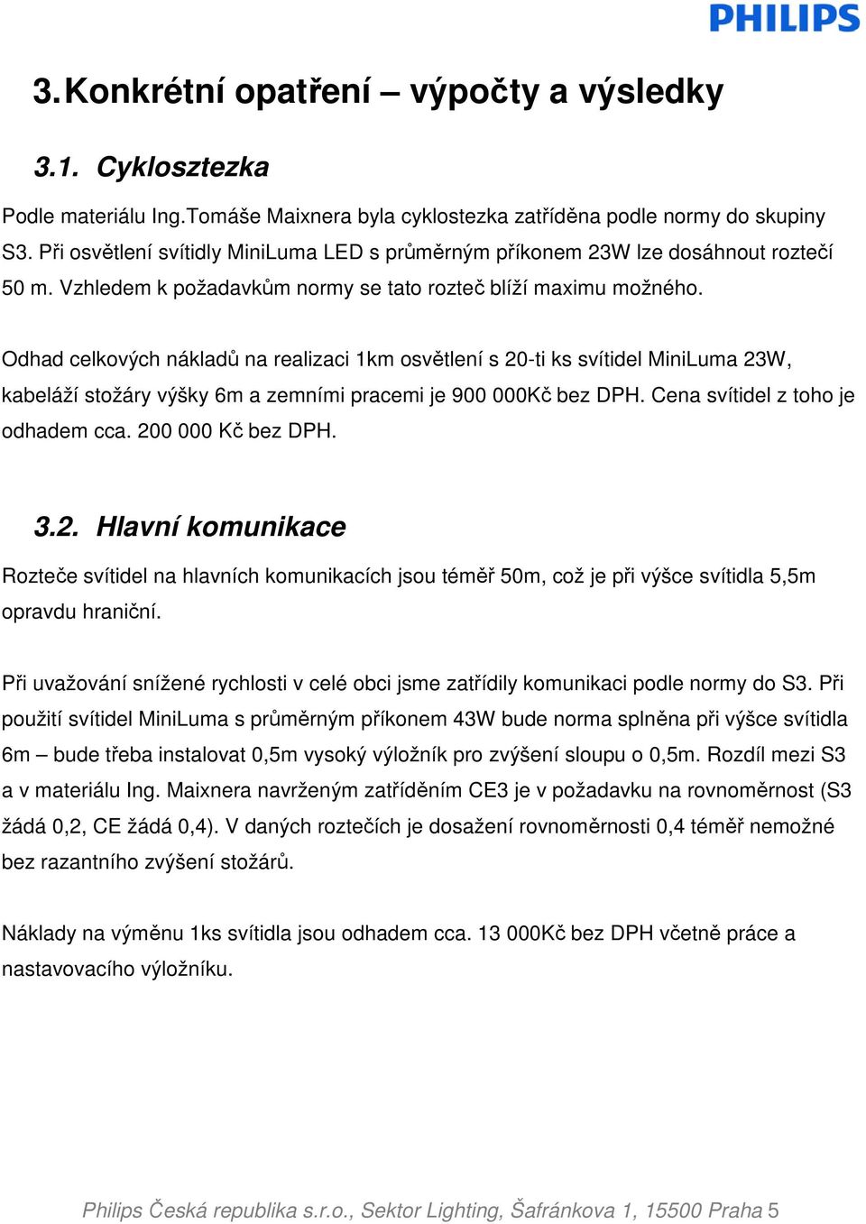 Odhad celkových nákladů na realizaci 1km osvětlení s 20-ti ks svítidel MiniLuma 23W, kabeláží stožáry výšky 6m a zemními pracemi je 900 000Kč bez DPH. Cena svítidel z toho je odhadem cca.