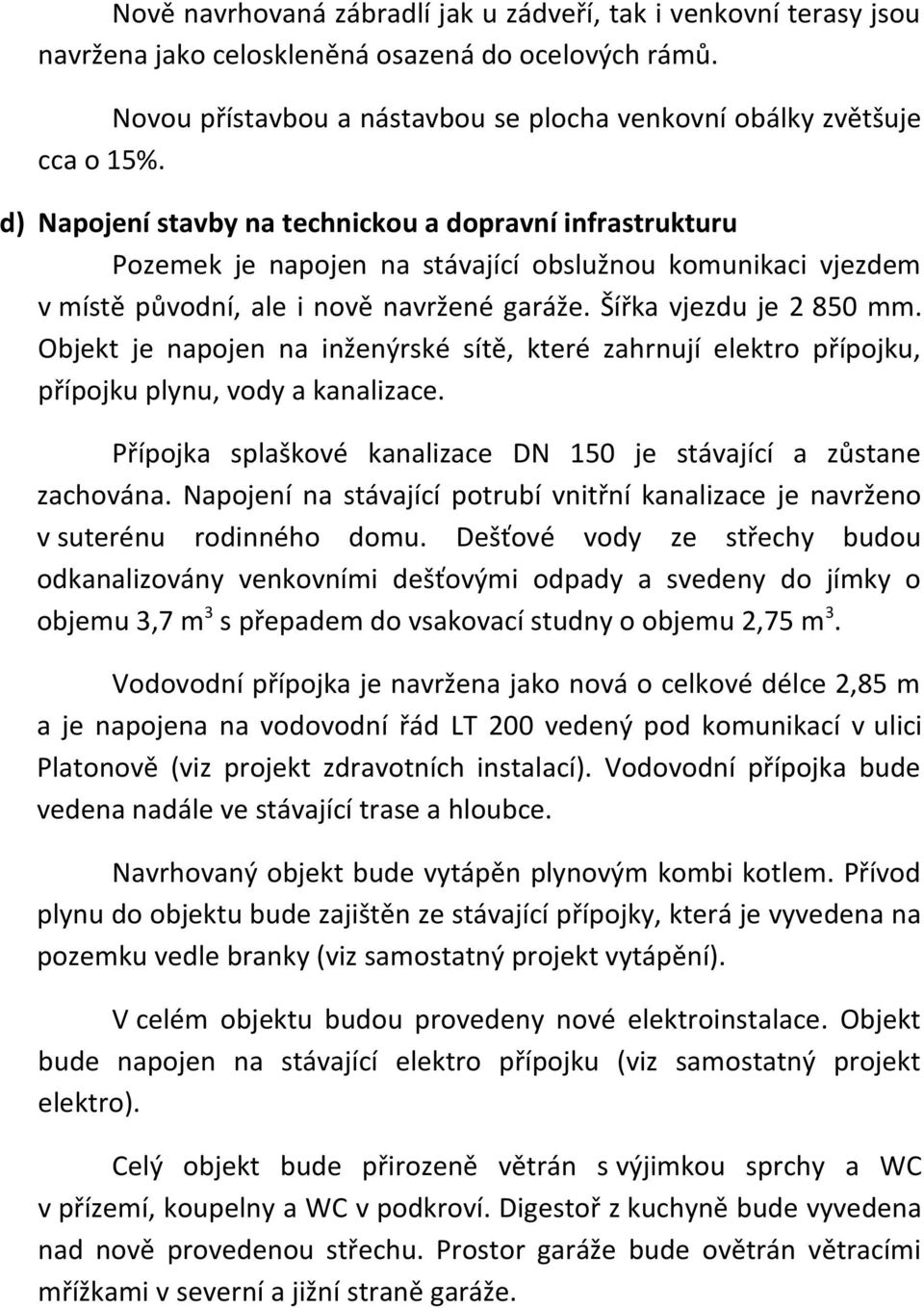 Objekt je napojen na inženýrské sítě, které zahrnují elektro přípojku, přípojku plynu, vody a kanalizace. Přípojka splaškové kanalizace DN 150 je stávající a zůstane zachována.
