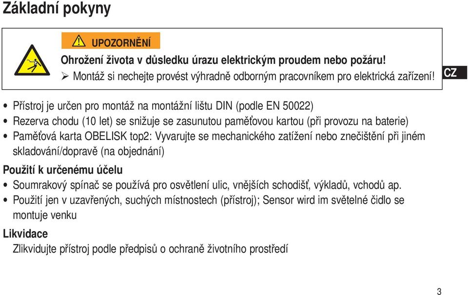 Vyvarujte se mechanického zatížení nebo znečištění při jiném skladování/dopravě (na objednání) Použití k určenému účelu Soumrakový spínač se používá pro osvětlení ulic, vnějších schodišť,