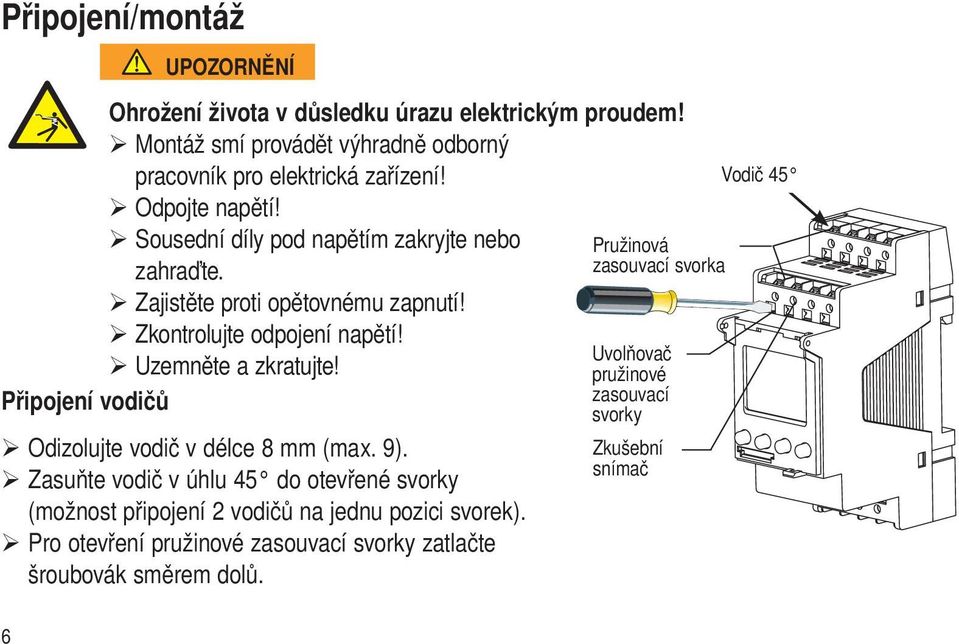 Připojení vodičů Odizolujte vodič v délce 8 mm (max. 9). Zasuňte vodič v úhlu 45 do otevřené svorky (možnost připojení 2 vodičů na jednu pozici svorek).