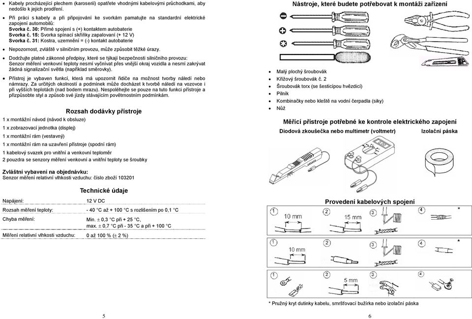 30: Přímé spojení s (+) kontaktem autobaterie Svorka č. 15: Svorka spínací skříňky zapalovaní (+ 12 V) Svorka č.