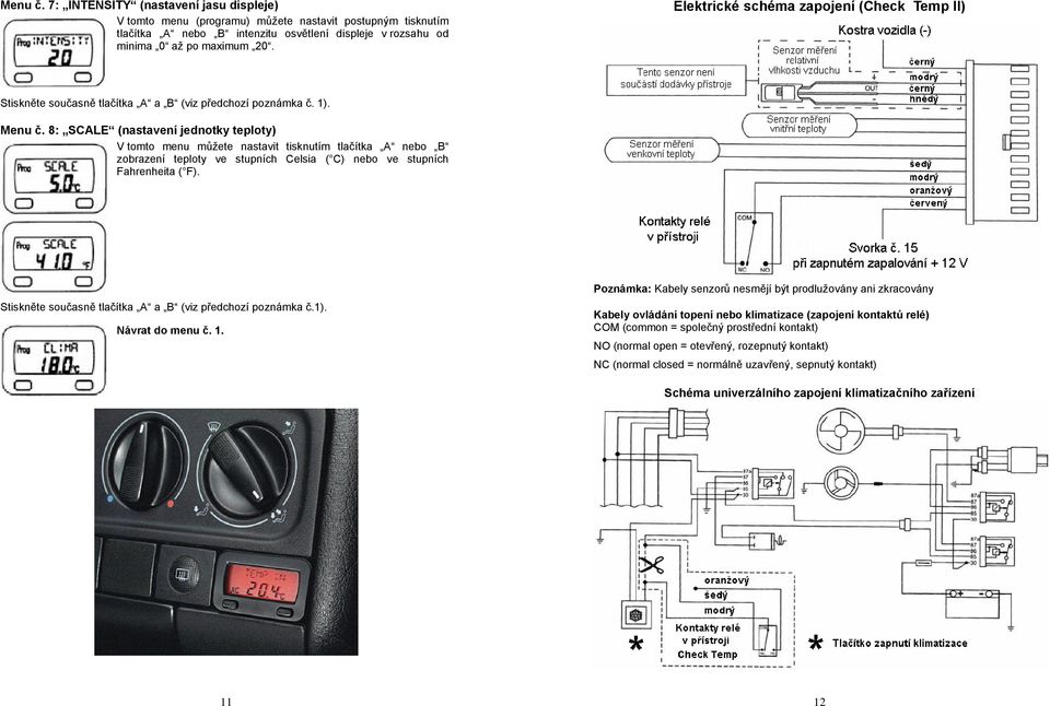 8: SCALE (nastavení jednotky teploty) V tomto menu můžete nastavit tisknutím tlačítka A nebo B zobrazení teploty ve stupních Celsia ( C) nebo ve stupních Fahrenheita ( F).