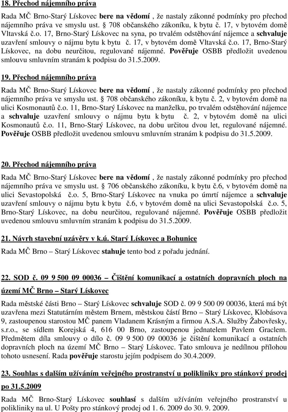 Přechod nájemního práva nájemního práva ve smyslu ust. 708 občanského zákoníku, k bytu č. 2, v bytovém domě na ulici Kosmonautů č.o. 11, Brno-Starý Lískovec na manželku, po trvalém odstěhování nájemce a schvaluje uzavření smlouvy o nájmu bytu k bytu č.