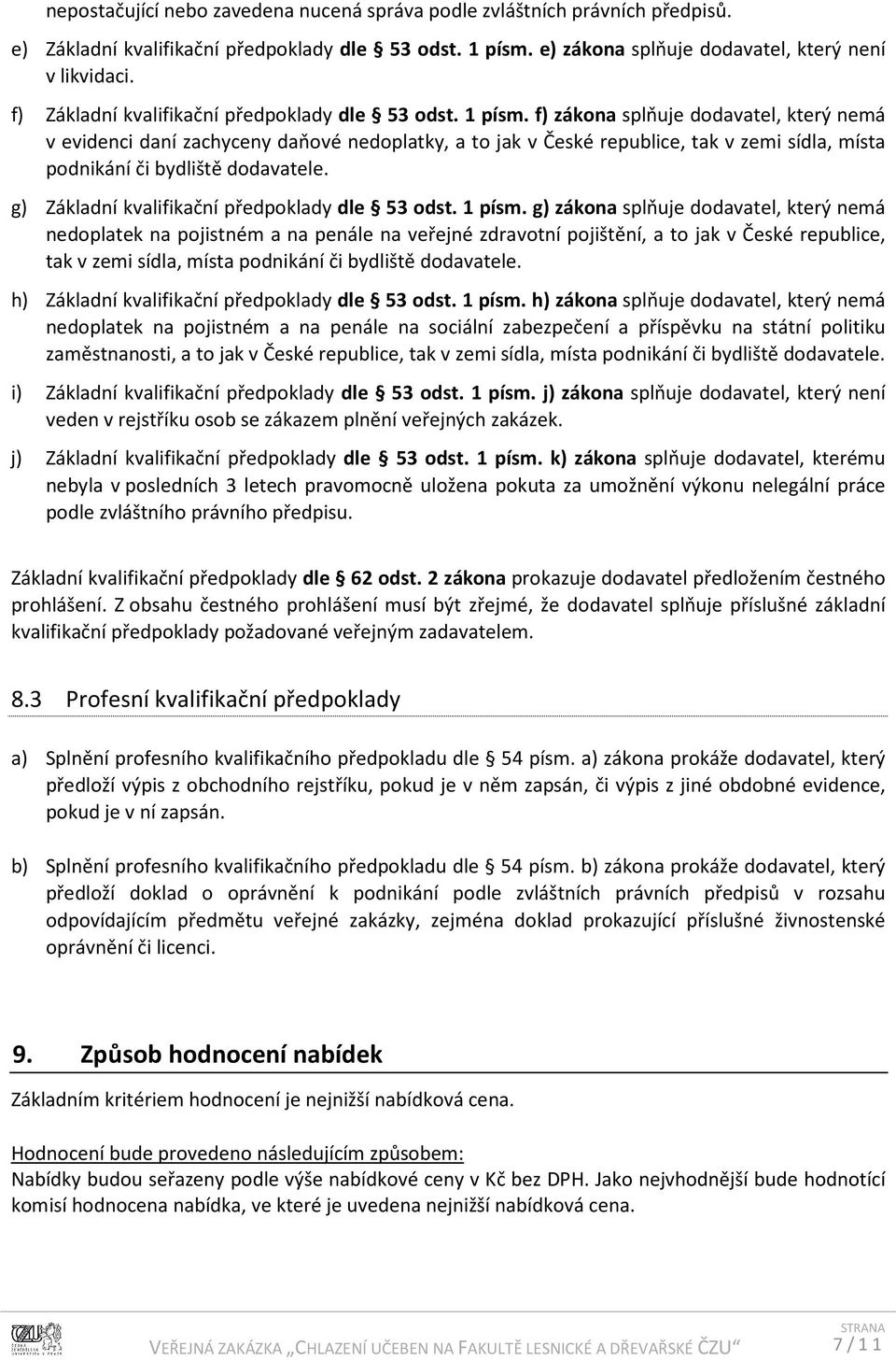 f) zákona splňuje dodavatel, který nemá v evidenci daní zachyceny daňové nedoplatky, a to jak v České republice, tak v zemi sídla, místa podnikání či bydliště dodavatele.