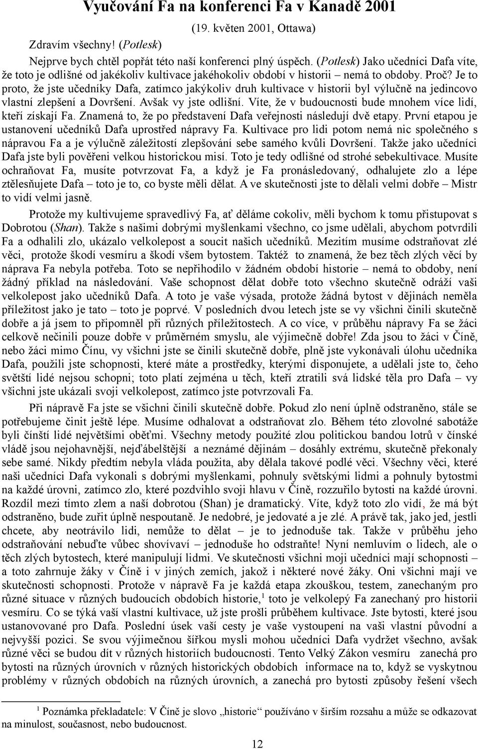 Je to proto, že jste učedníky Dafa, zatímco jakýkoliv druh kultivace v historii byl výlučně na jedincovo vlastní zlepšení a Dovršení. Avšak vy jste odlišní.