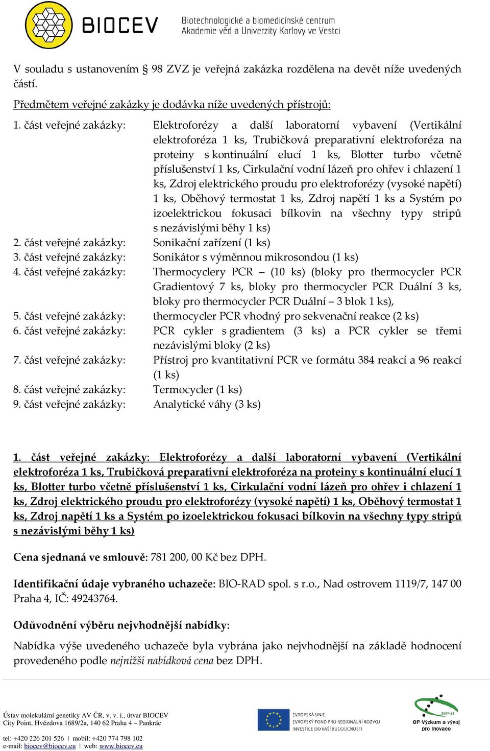 příslušenství 1 ks, Cirkulační vodní lázeň pro ohřev i chlazení 1 ks, Zdroj elektrického proudu pro elektroforézy (vysoké napětí) 1 ks, Oběhový termostat 1 ks, Zdroj napětí 1 ks a Systém po