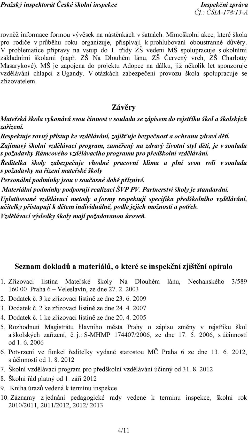 MŠ je zapojena do projektu Adopce na dálku, již několik let sponzoruje vzdělávání chlapci z Ugandy. V otázkách zabezpečení provozu škola spolupracuje se zřizovatelem.