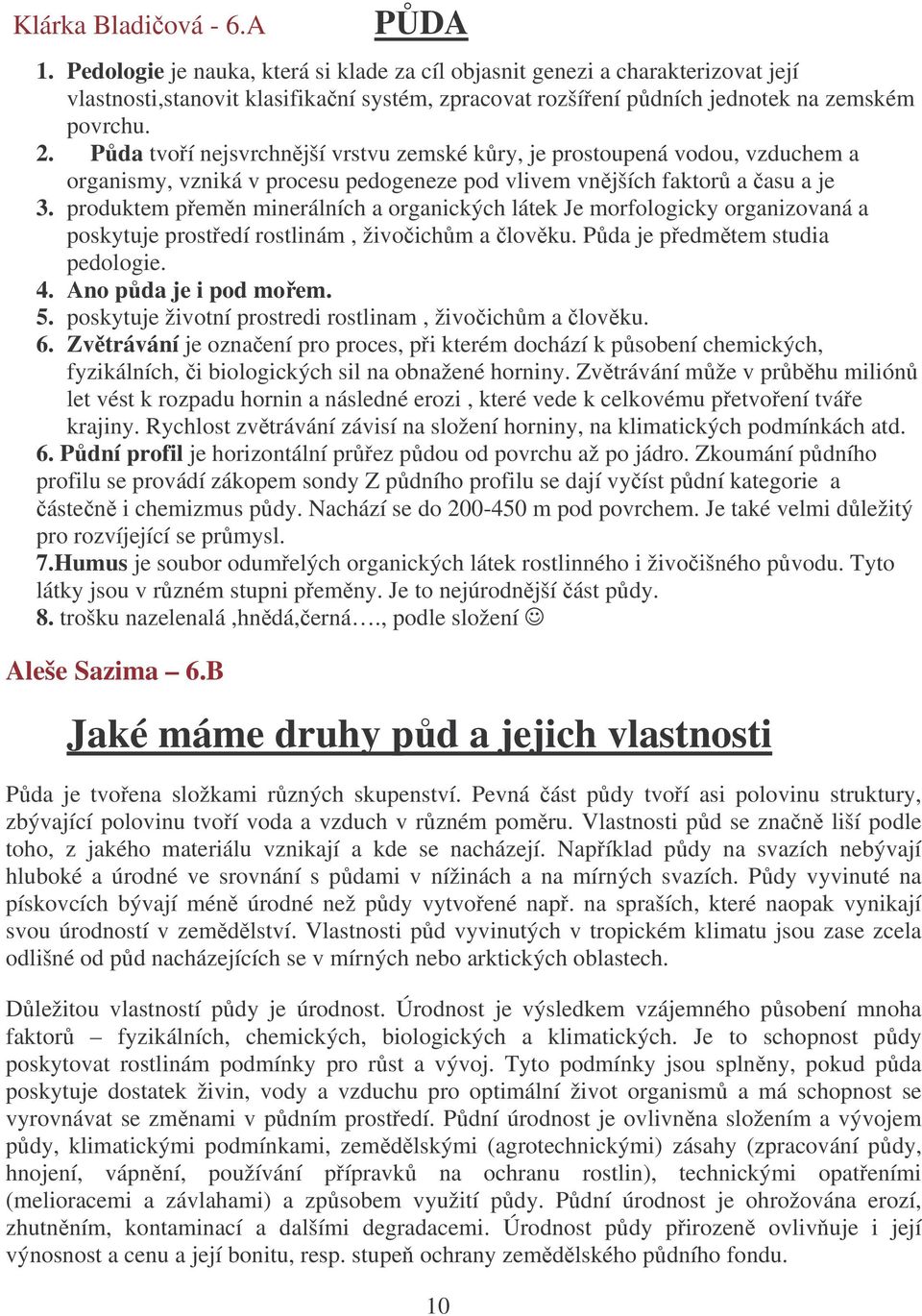 Pda tvoí nejsvrchnjší vrstvu zemské kry, je prostoupená vodou, vzduchem a organismy, vzniká v procesu pedogeneze pod vlivem vnjších faktor a asu a je 3.