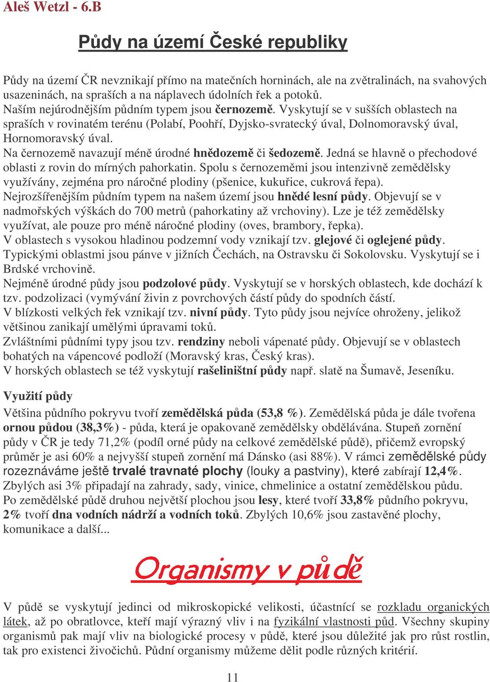 Na ernozem navazují mén úrodné hndozem i šedozem. Jedná se hlavn o pechodové oblasti z rovin do mírných pahorkatin.
