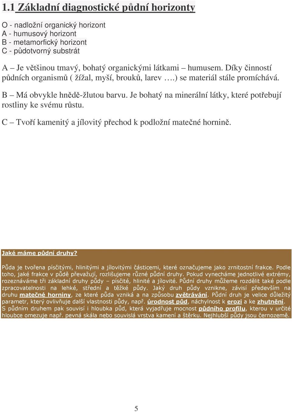 Díky inností pdních organism ( žížal, myší, brouk, larev.) se materiál stále promíchává. B Má obvykle hnd-žlutou barvu.