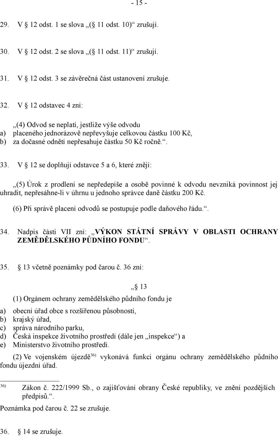 V 12 se doplňují odstavce 5 a 6, které znějí: (5) Úrok z prodlení se nepředepíše a osobě povinné k odvodu nevzniká povinnost jej uhradit, nepřesáhne-li v úhrnu u jednoho správce daně částku 200 Kč.