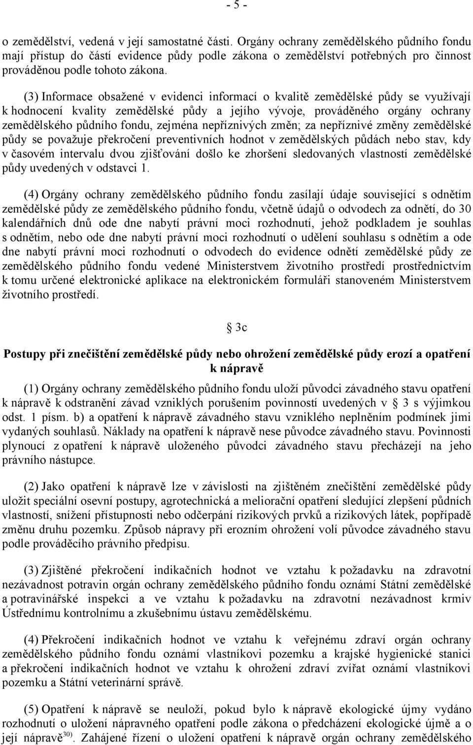 (3) Informace obsažené v evidenci informací o kvalitě zemědělské půdy se využívají k hodnocení kvality zemědělské půdy a jejího vývoje, prováděného orgány ochrany zemědělského půdního fondu, zejména