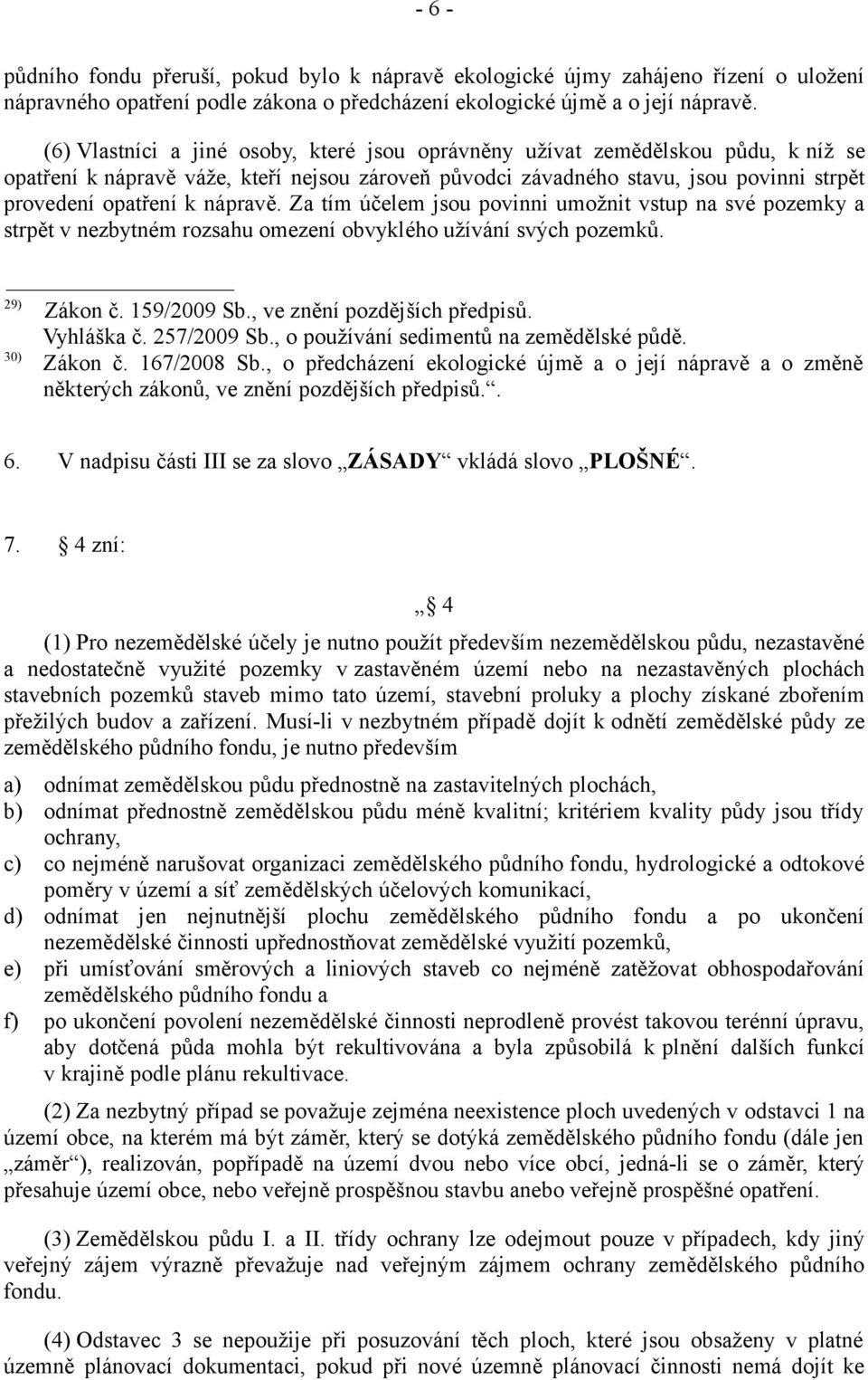 nápravě. Za tím účelem jsou povinni umožnit vstup na své pozemky a strpět v nezbytném rozsahu omezení obvyklého užívání svých pozemků. 29) Zákon č. 159/2009 Sb., ve znění pozdějších předpisů.