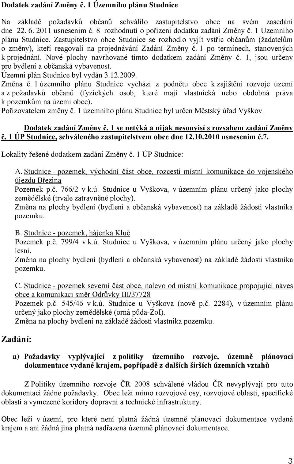 Zastupitelstvo obce Studnice se rozhodlo vyjít vstříc občanům (žadatelům o změny), kteří reagovali na projednávání Zadání Změny č. 1 po termínech, stanovených k projednání.