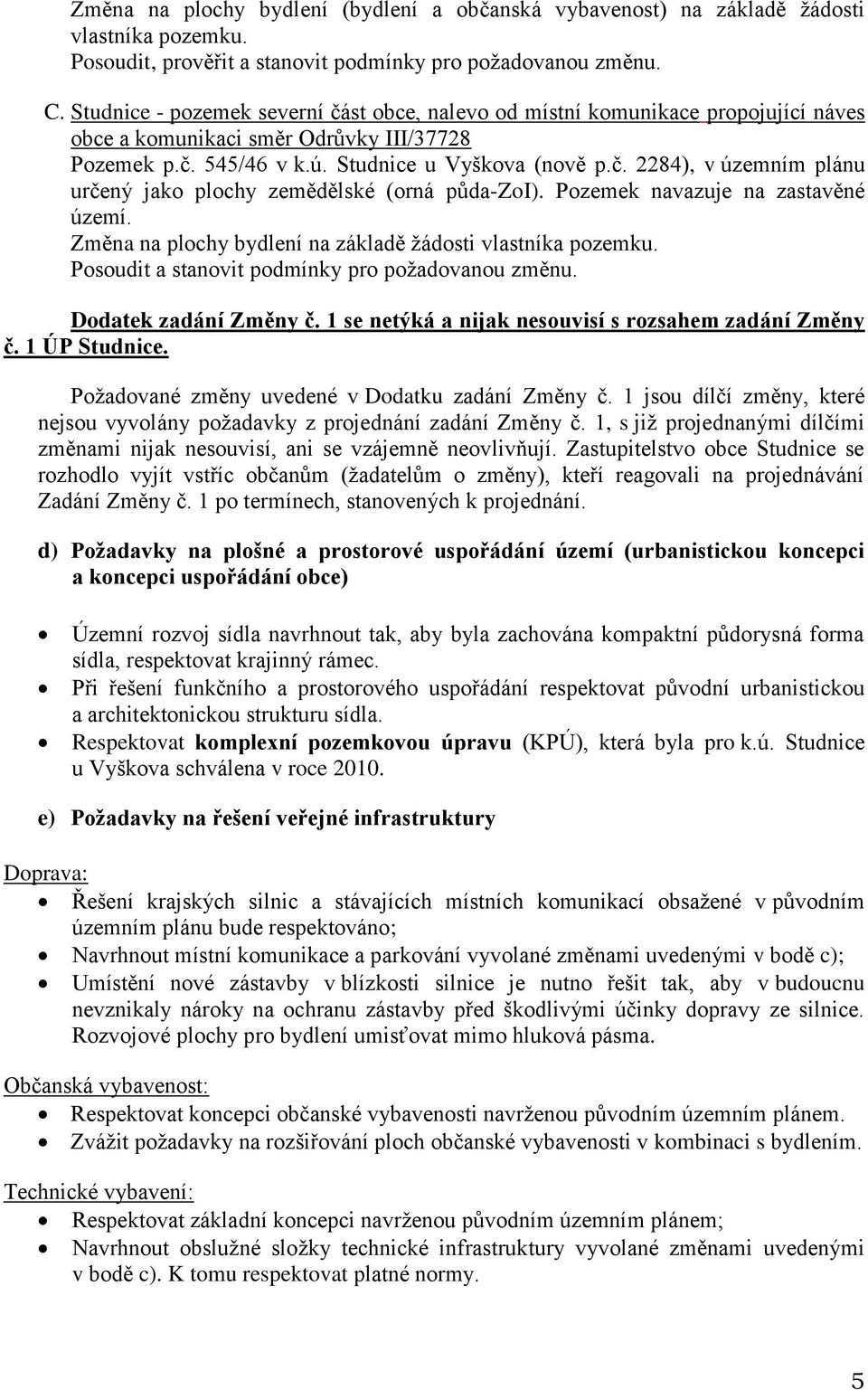 Pozemek navazuje na zastavěné území. Změna na plochy bydlení na základě žádosti vlastníka pozemku. Posoudit a stanovit podmínky pro požadovanou změnu. Dodatek zadání Změny č.