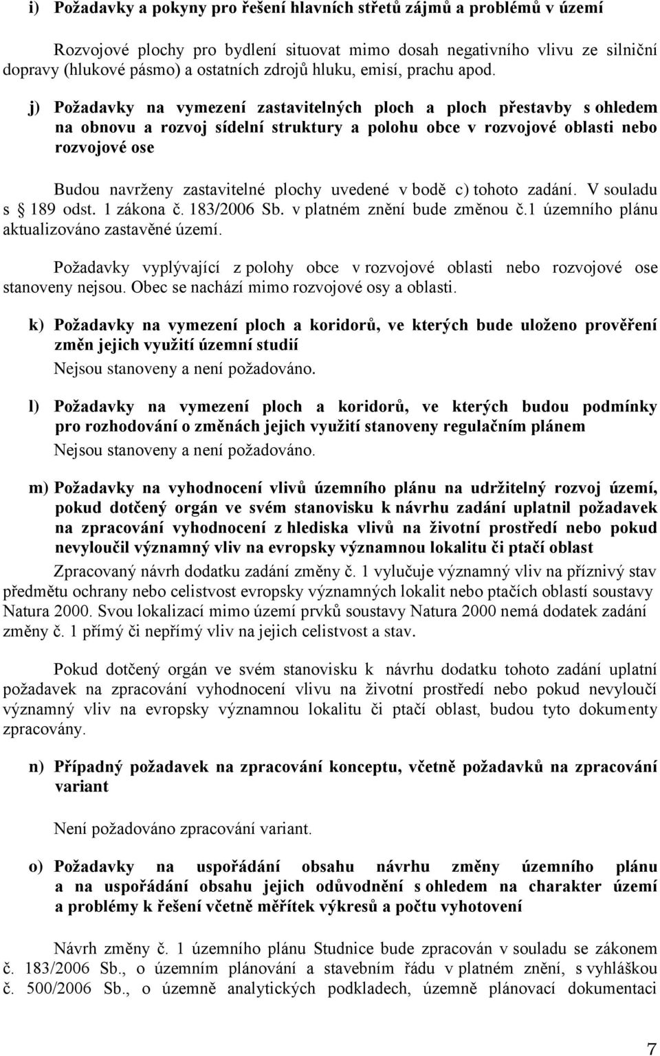 j) Požadavky na vymezení zastavitelných ploch a ploch přestavby s ohledem na obnovu a rozvoj sídelní struktury a polohu obce v rozvojové oblasti nebo rozvojové ose Budou navrženy zastavitelné plochy