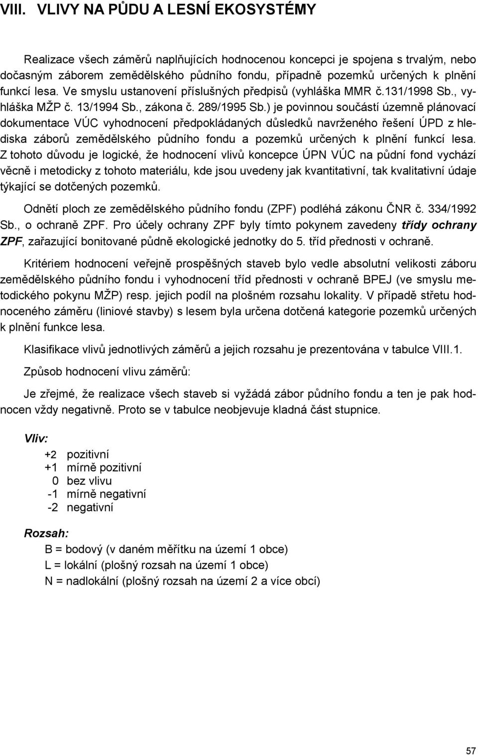 ) je povinnou součástí územně plánovací dokumentace VÚC vyhodnocení předpokládaných důsledků navrženého řešení ÚPD z hlediska záborů zemědělského půdního fondu a pozemků určených k plnění funkcí lesa.