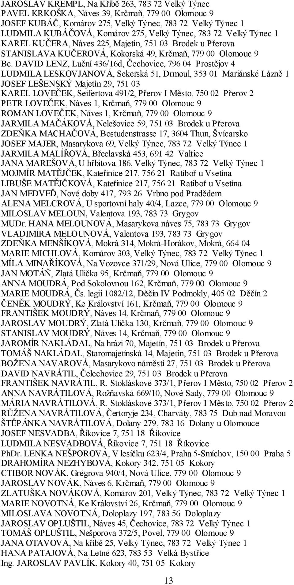 DAVID LENZ, Luční 436/16d, Čechovice, 796 04 Prostějov 4 LUDMILA LESKOVJANOVÁ, Sekerská 51, Drmoul, 353 01 Mariánské Lázně 1 JOSEF LEŠENSKÝ Majetín 29, 751 03 KAREL LOVEČEK, Seifertova 491/2, Přerov
