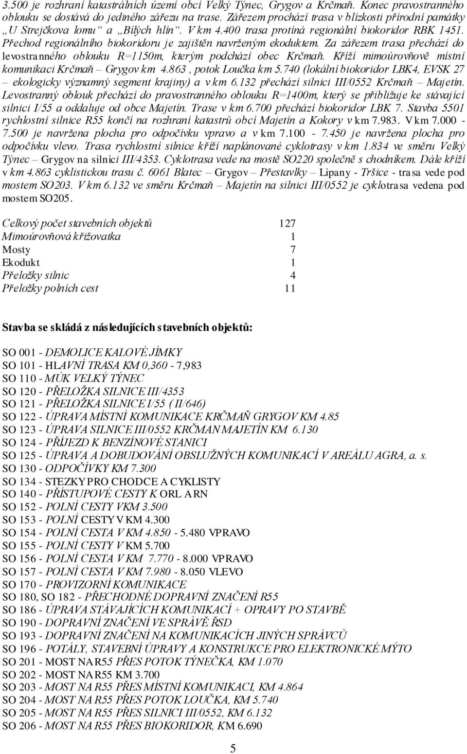 Přechod regionálního biokoridoru je zajištěn navrženým ekoduktem. Za zářezem trasa přechází do levostranného oblouku R=1150m, kterým podchází obec Krčmaň.