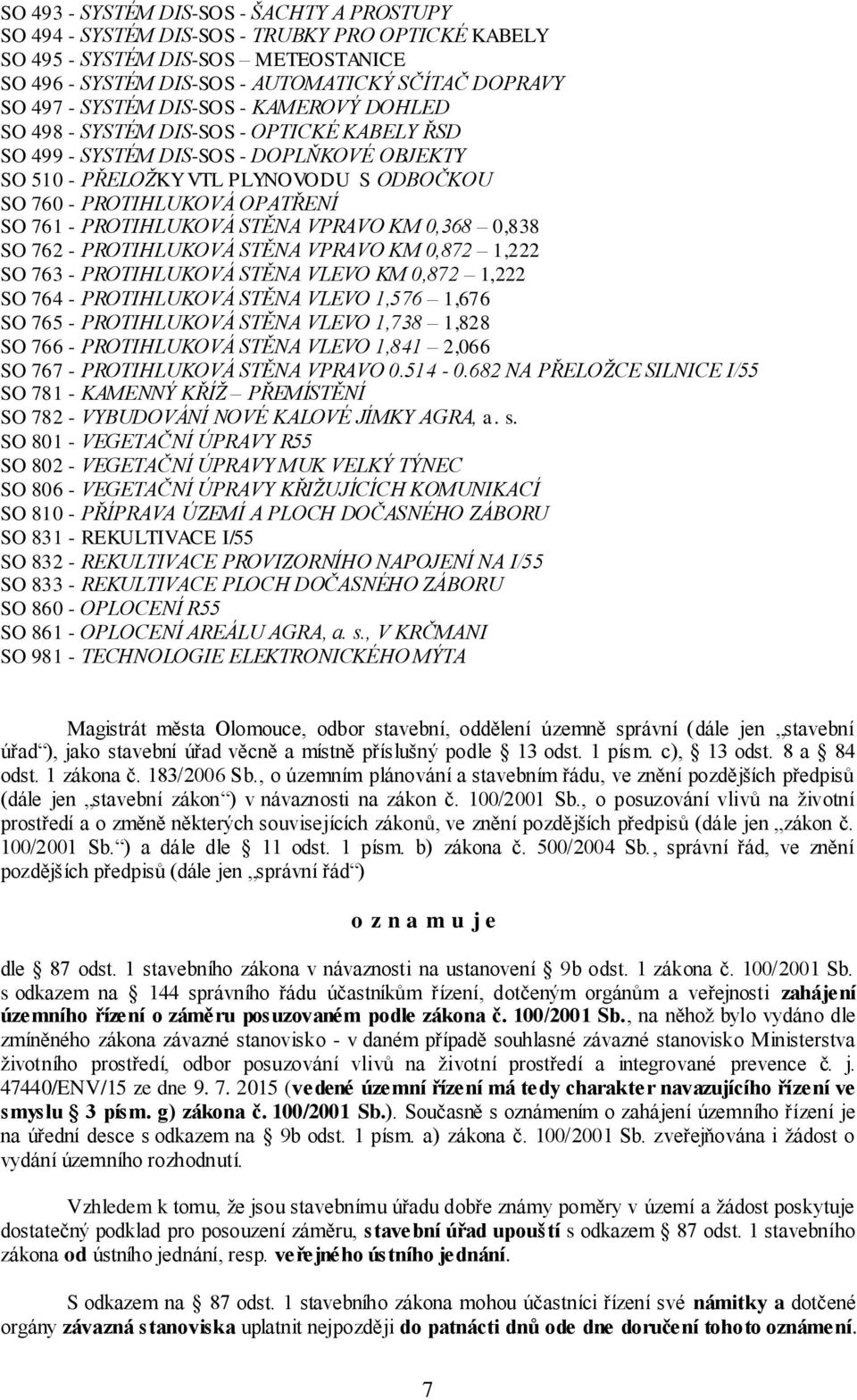 761 - PROTIHLUKOVÁ STĚNA VPRAVO KM 0,368 0,838 SO 762 - PROTIHLUKOVÁ STĚNA VPRAVO KM 0,872 1,222 SO 763 - PROTIHLUKOVÁ STĚNA VLEVO KM 0,872 1,222 SO 764 - PROTIHLUKOVÁ STĚNA VLEVO 1,576 1,676 SO 765