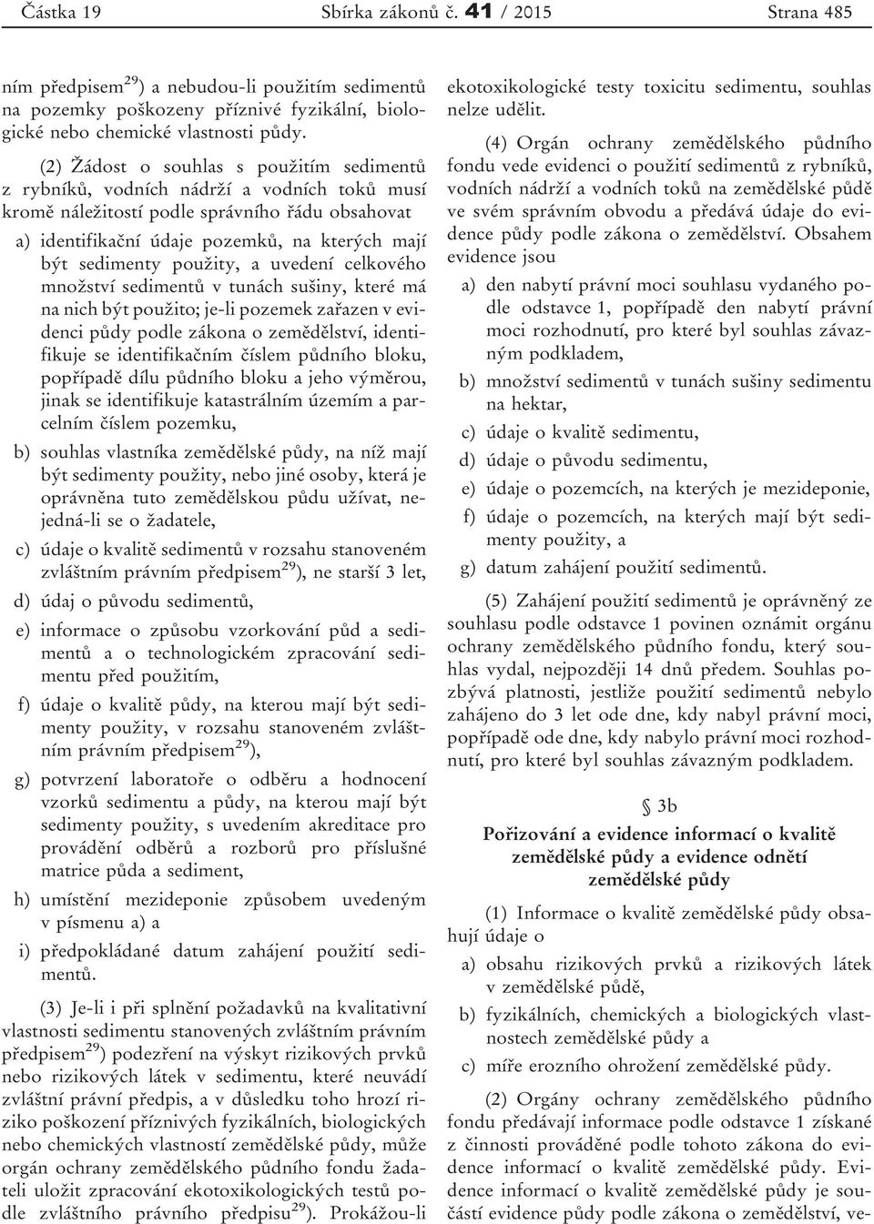 použity, a uvedení celkového množství sedimentů v tunách sušiny, které má na nich být použito; je-li pozemek zařazen v evidenci půdy podle zákona o zemědělství, identifikuje se identifikačním číslem