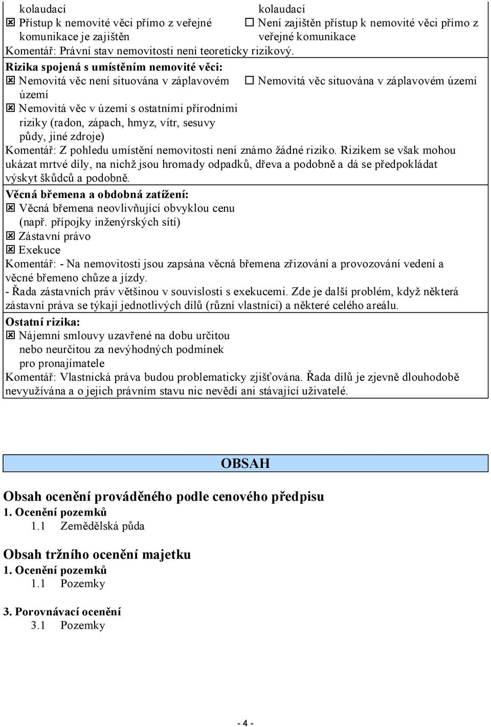 Rizika spojená s umístěním nemovité věci: Nemovitá věc není situována v záplavovém Nemovitá věc situována v záplavovém území území Nemovitá věc v území s ostatními přírodními riziky (radon, zápach,