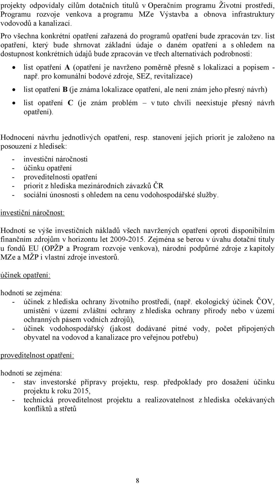 list opatření, který bude shrnovat základní údaje o daném opatření a s ohledem na dostupnost konkrétních údajů bude zpracován ve třech alternativách podrobnosti: list opatření A (opatření je navrženo