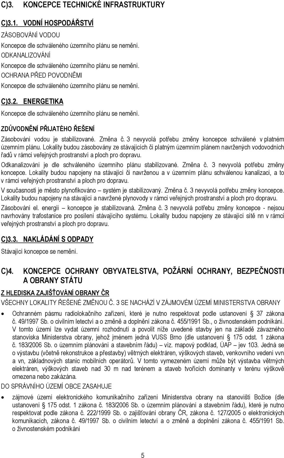 ZDŮVODNĚNÍ PŘIJATÉHO ŘEŠENÍ Zásobování vodou je stabilizované. Změna č. 3 nevyvolá potřebu změny koncepce schválené v platném územním plánu.