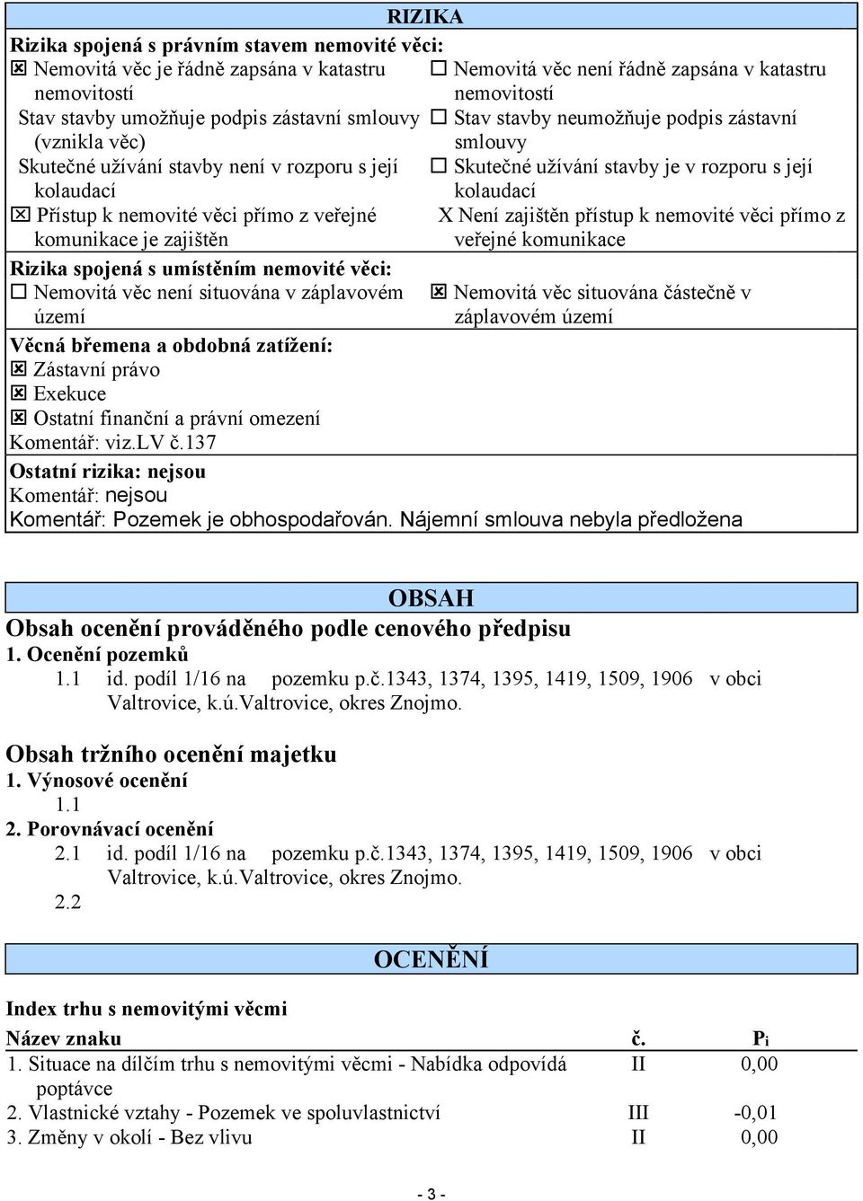 věci přímo z veřejné X Není zajištěn přístup k nemovité věci přímo z komunikace je zajištěn veřejné komunikace Rizika spojená s umístěním nemovité věci: Nemovitá věc není situována v záplavovém