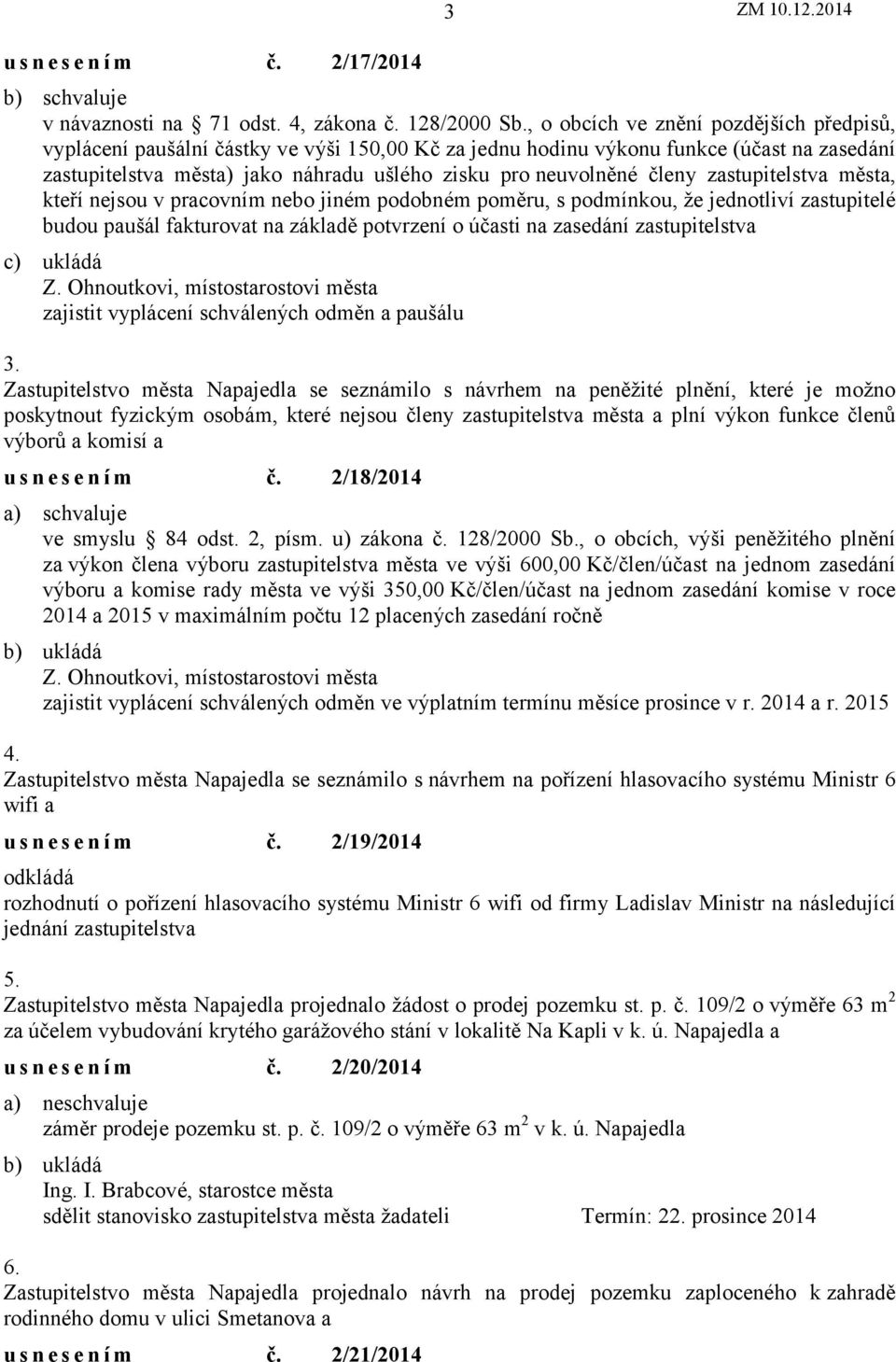 členy zastupitelstva města, kteří nejsou v pracovním nebo jiném podobném poměru, s podmínkou, že jednotliví zastupitelé budou paušál fakturovat na základě potvrzení o účasti na zasedání