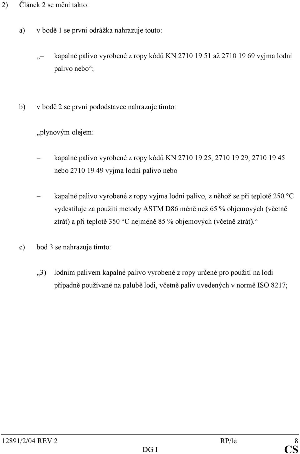 vyjma lodní palivo, z něhož se při teplotě 250 C vydestiluje za použití metody ASTM D86 méně než 65 % objemových (včetně ztrát) a při teplotě 350 C nejméně 85 % objemových (včetně ztrát).