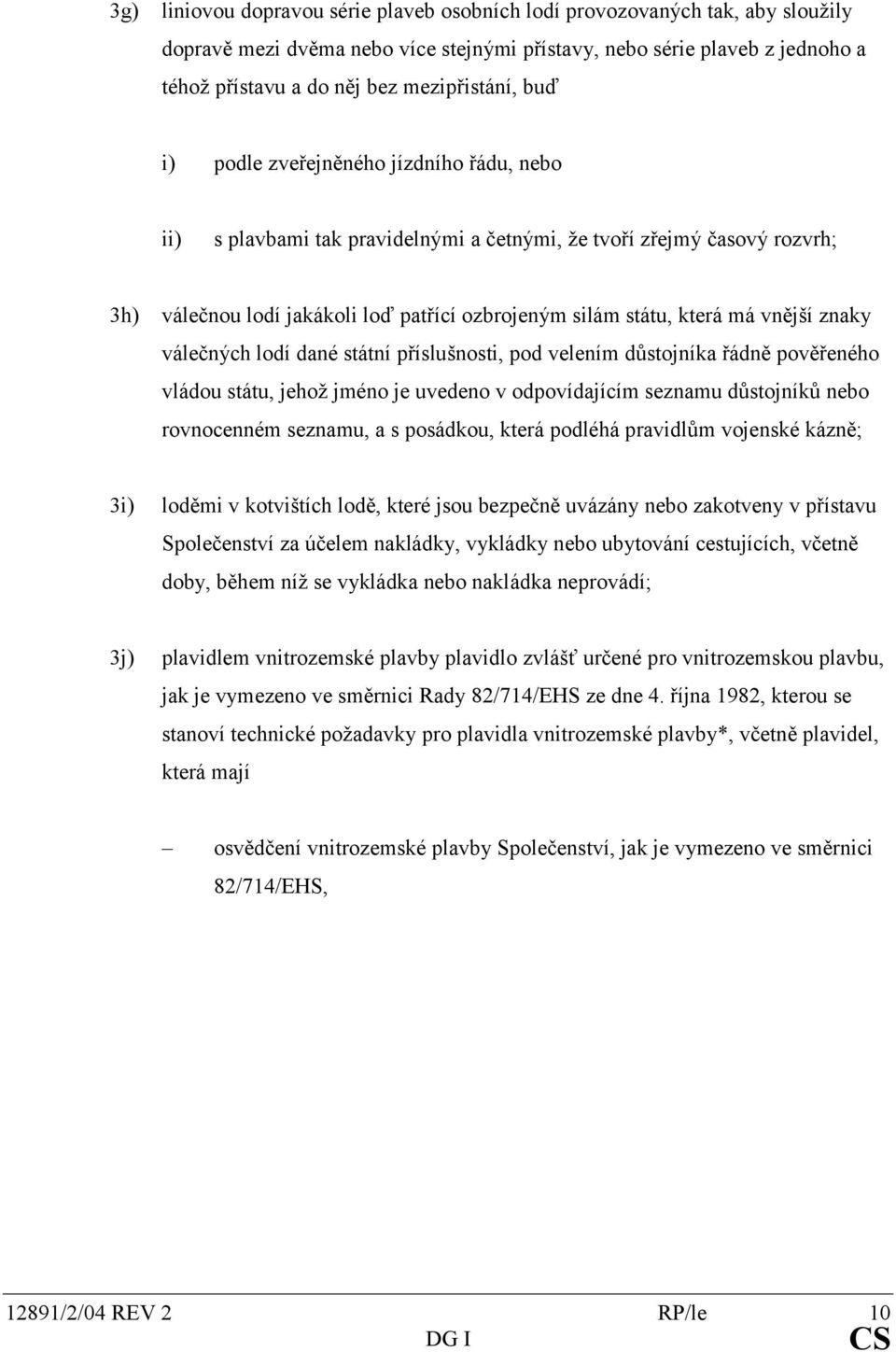 která má vnější znaky válečných lodí dané státní příslušnosti, pod velením důstojníka řádně pověřeného vládou státu, jehož jméno je uvedeno v odpovídajícím seznamu důstojníků nebo rovnocenném