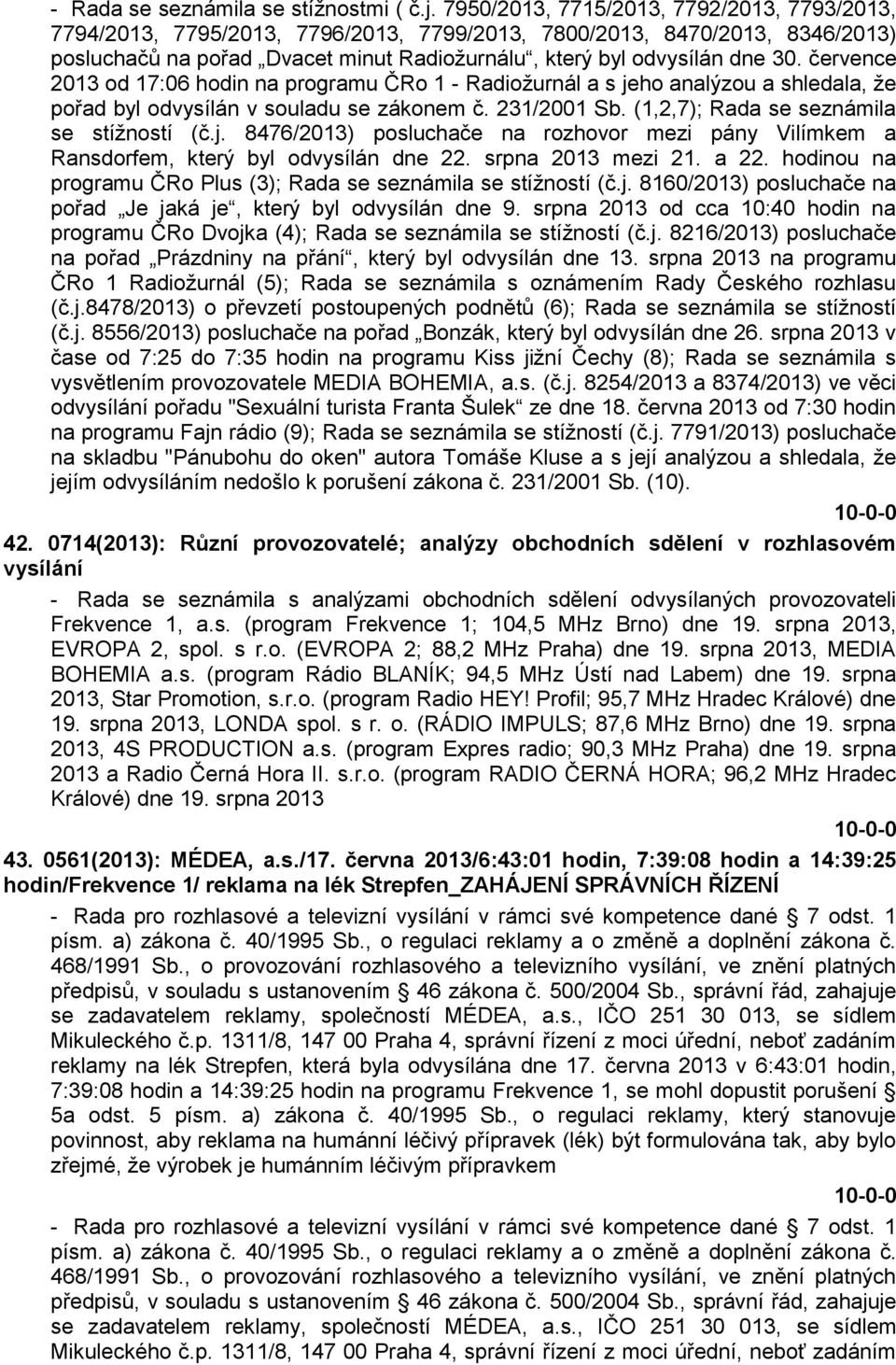 července 2013 od 17:06 hodin na programu ČRo 1 - Radiožurnál a s jeho analýzou a shledala, že pořad byl odvysílán v souladu se zákonem č. 231/2001 Sb. (1,2,7); Rada se seznámila se stížností (č.j. 8476/2013) posluchače na rozhovor mezi pány Vilímkem a Ransdorfem, který byl odvysílán dne 22.