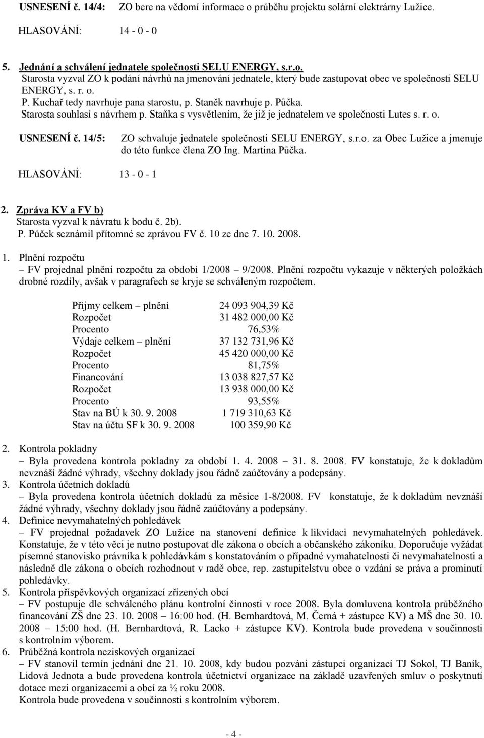 14/5: ZO schvaluje jednatele společnosti SELU ENERGY, s.r.o. za Obec Luţice a jmenuje do této funkce člena ZO Ing. Martina Půčka. HLASOVÁNÍ: 13-0 - 1 2.