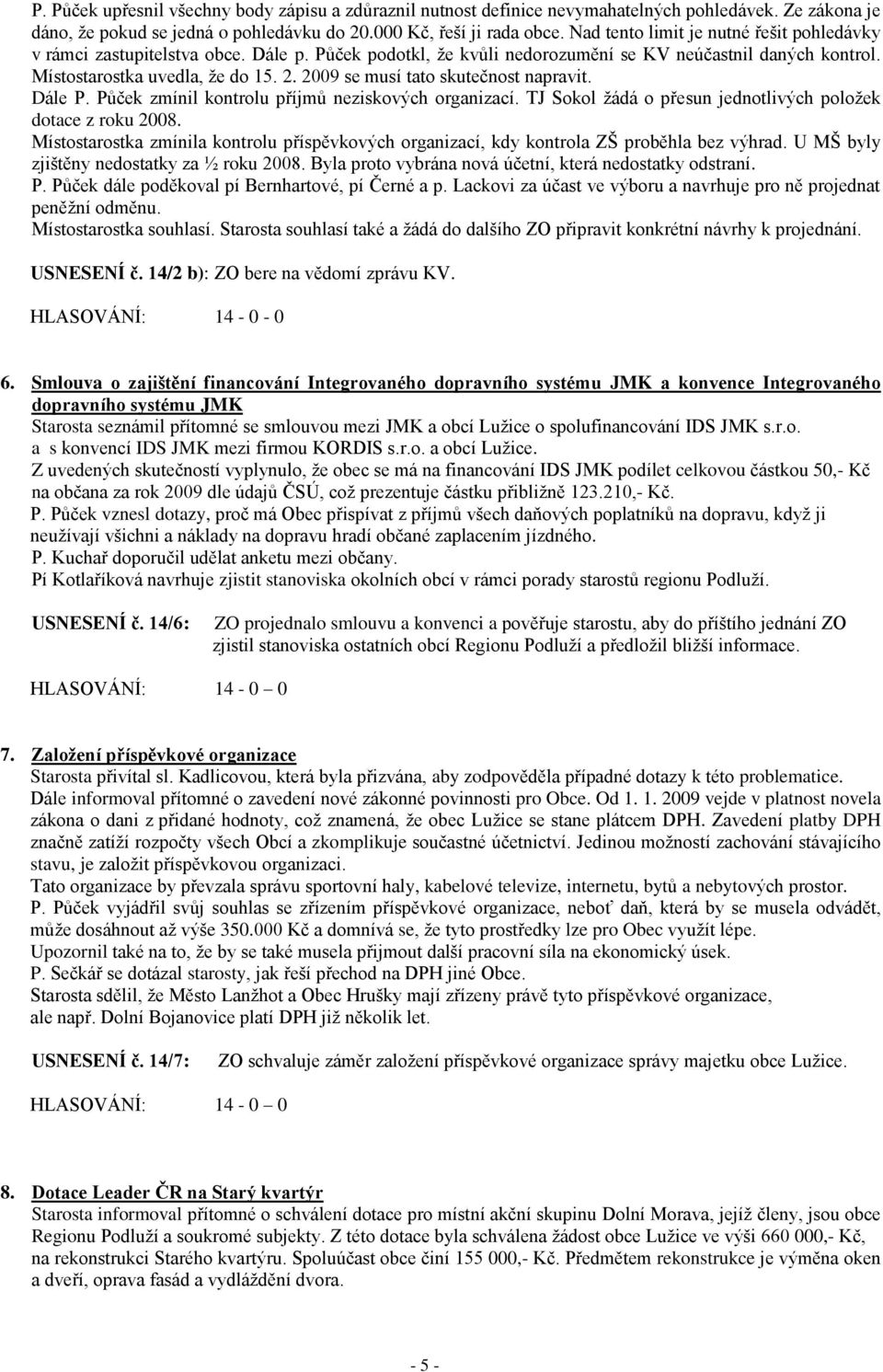 2009 se musí tato skutečnost napravit. Dále P. Půček zmínil kontrolu příjmů neziskových organizací. TJ Sokol ţádá o přesun jednotlivých poloţek dotace z roku 2008.
