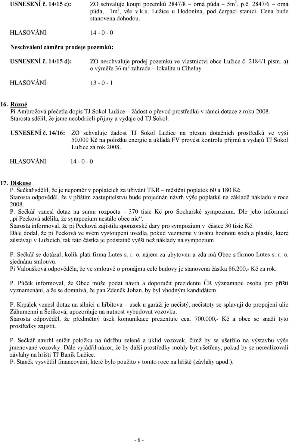 Různé Pí Ambroţová přečetla dopis TJ Sokol Luţice ţádost o převod prostředků v rámci dotace z roku 2008. Starosta sdělil, ţe jsme neobdrţeli příjmy a výdaje od TJ Sokol. USNESENÍ č.