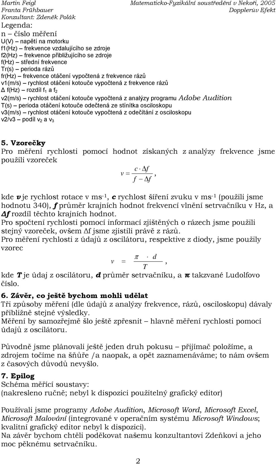 otáčení kotouče odečtená ze stínítka osciloskopu v3(m/s) rychlost otáčení kotouče vypočtená z odečítání z osciloskopu v2/v3 podíl v 2 a v 3 5.